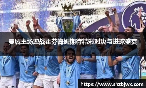 曼城主场迎战霍芬海姆期待精彩对决与进球盛宴