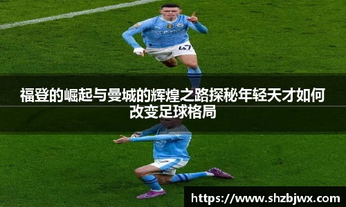 福登的崛起与曼城的辉煌之路探秘年轻天才如何改变足球格局