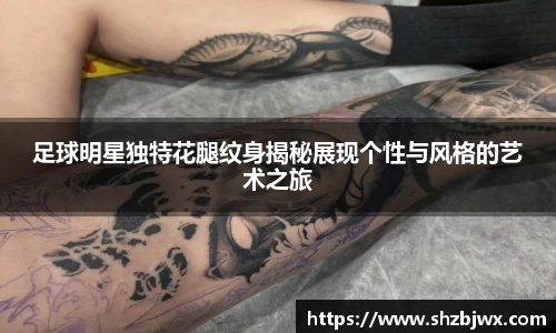 足球明星独特花腿纹身揭秘展现个性与风格的艺术之旅